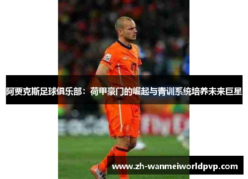 阿贾克斯足球俱乐部：荷甲豪门的崛起与青训系统培养未来巨星