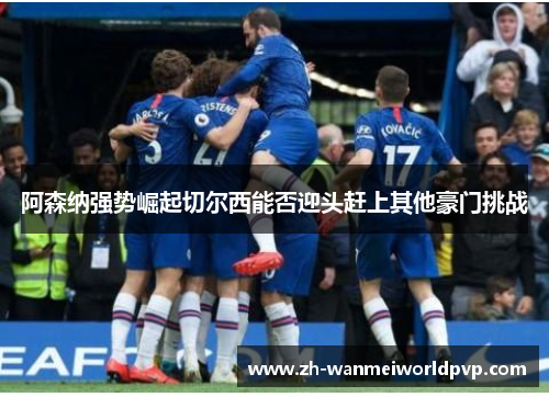 阿森纳强势崛起切尔西能否迎头赶上其他豪门挑战