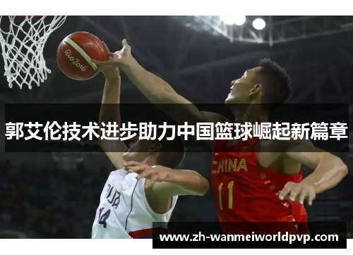 郭艾伦技术进步助力中国篮球崛起新篇章