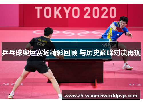 乒乓球奥运赛场精彩回顾 与历史巅峰对决再现