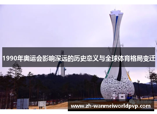 1990年奥运会影响深远的历史意义与全球体育格局变迁