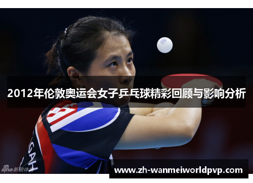 2012年伦敦奥运会女子乒乓球精彩回顾与影响分析