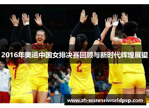 2016年奥运中国女排决赛回顾与新时代辉煌展望